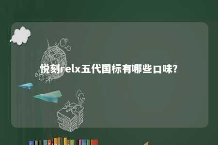 悦刻relx五代国标有哪些口味？ 